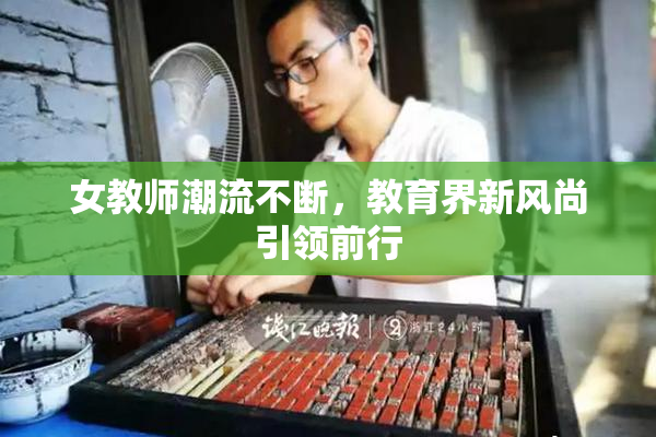 女教师潮流不断，教育界新风尚引领前行
