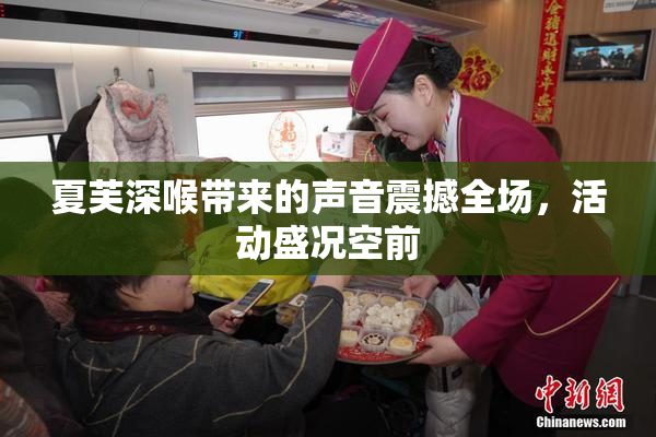 夏芙深喉带来的声音震撼全场，活动盛况空前