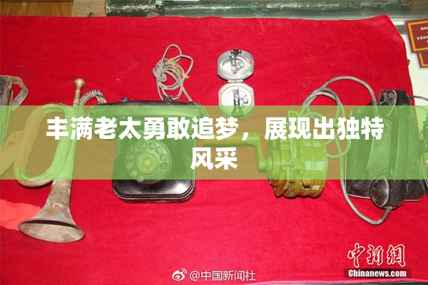丰满老太勇敢追梦，展现出独特风采