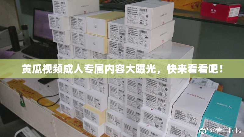 黄瓜视频成人专属内容大曝光，快来看看吧！