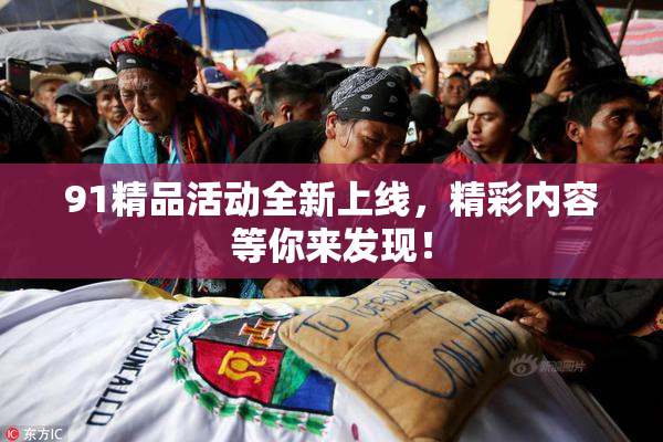 91精品活动全新上线，精彩内容等你来发现！