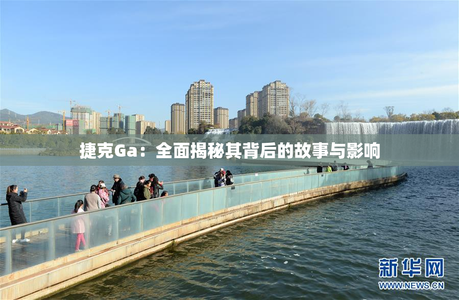 捷克Ga：全面揭秘其背后的故事与影响
