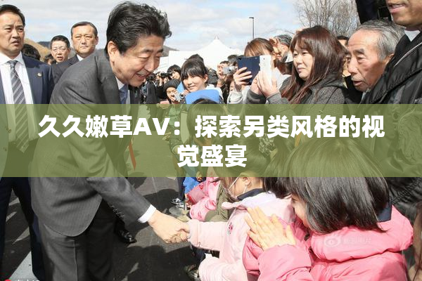 久久嫩草AV：探索另类风格的视觉盛宴