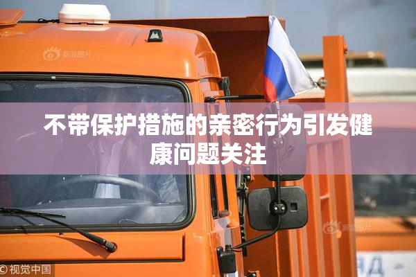 不带保护措施的亲密行为引发健康问题关注