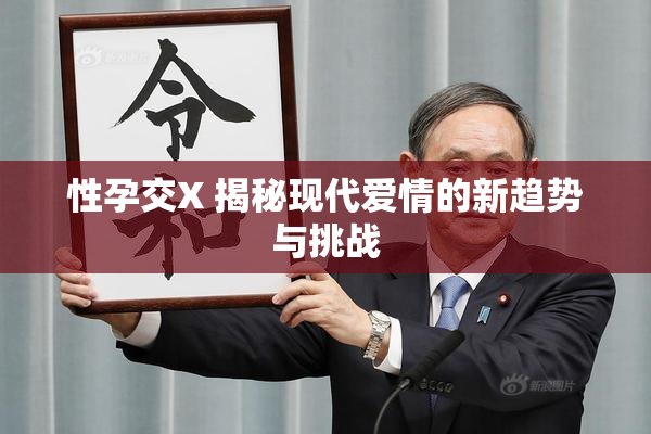 性孕交X 揭秘现代爱情的新趋势与挑战