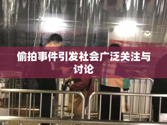 偷拍事件引发社会广泛关注与讨论