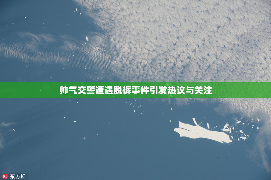 帅气交警遭遇脱裤事件引发热议与关注