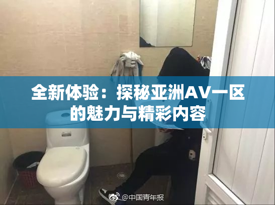 全新体验：探秘亚洲AV一区的魅力与精彩内容