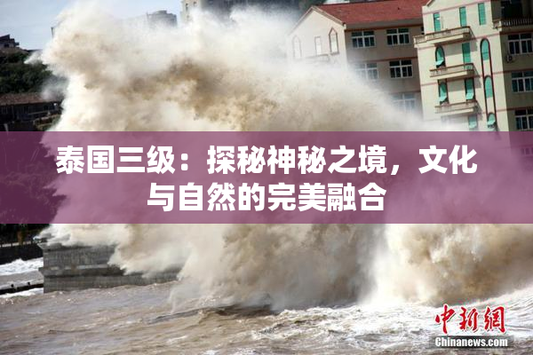 泰国三级：探秘神秘之境，文化与自然的完美融合