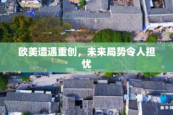 欧美遭遇重创，未来局势令人担忧