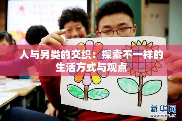 人与另类的交织：探索不一样的生活方式与观点