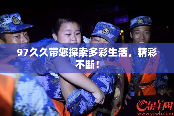 97久久带您探索多彩生活，精彩不断！