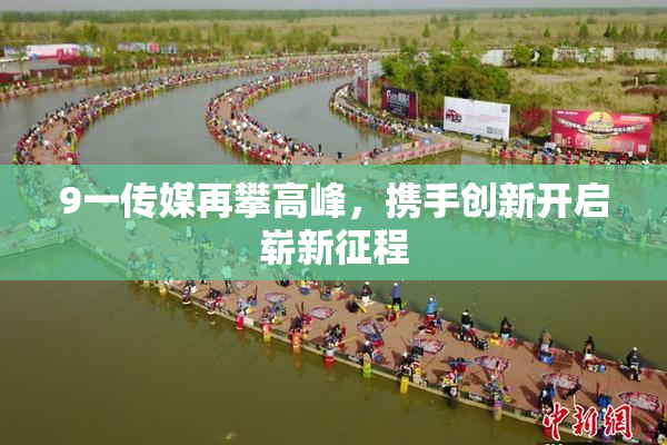 9一传媒再攀高峰，携手创新开启崭新征程