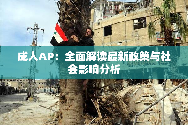 成人AP：全面解读最新政策与社会影响分析