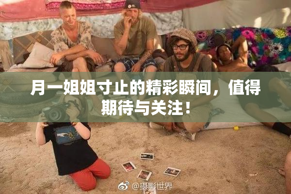 月一姐姐寸止的精彩瞬间，值得期待与关注！