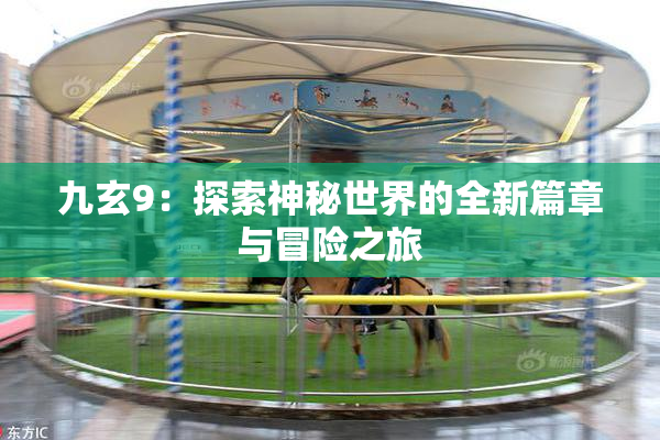 九玄9：探索神秘世界的全新篇章与冒险之旅