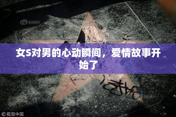 女S对男的心动瞬间，爱情故事开始了