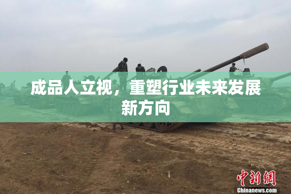 成品人立视，重塑行业未来发展新方向