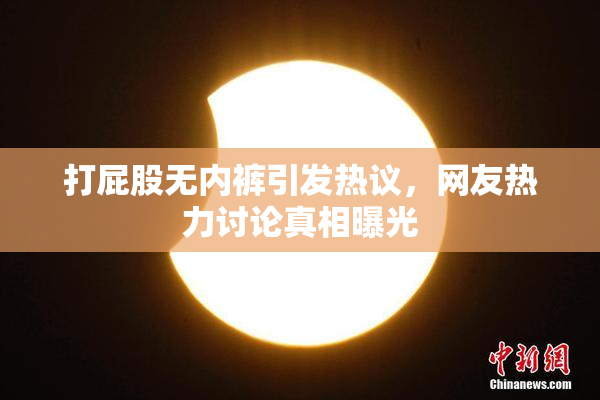 打屁股无内裤引发热议，网友热力讨论真相曝光