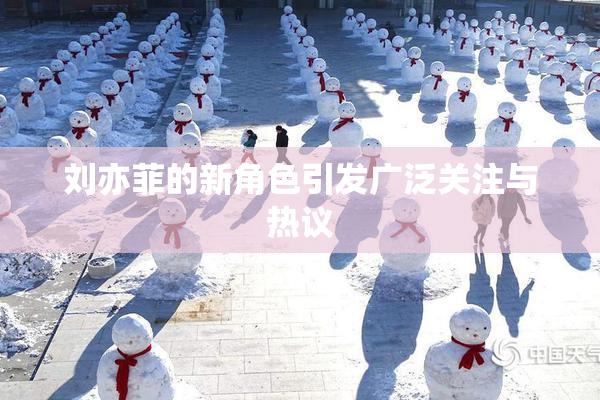 刘亦菲的新角色引发广泛关注与热议