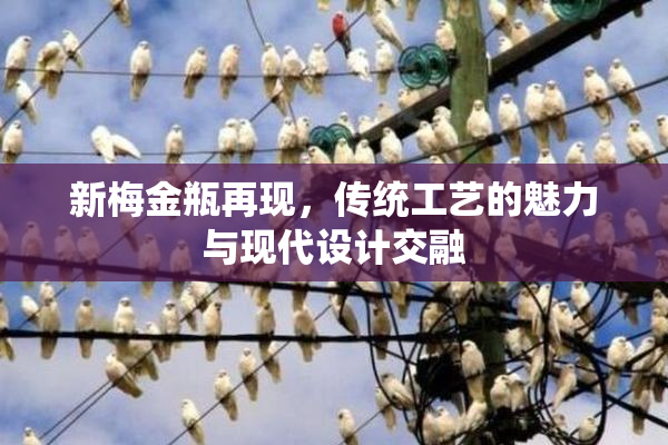 新梅金瓶再现，传统工艺的魅力与现代设计交融