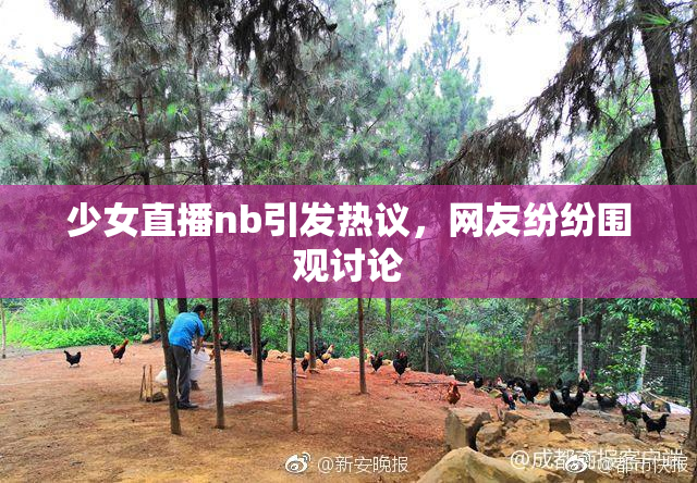 少女直播nb引发热议，网友纷纷围观讨论