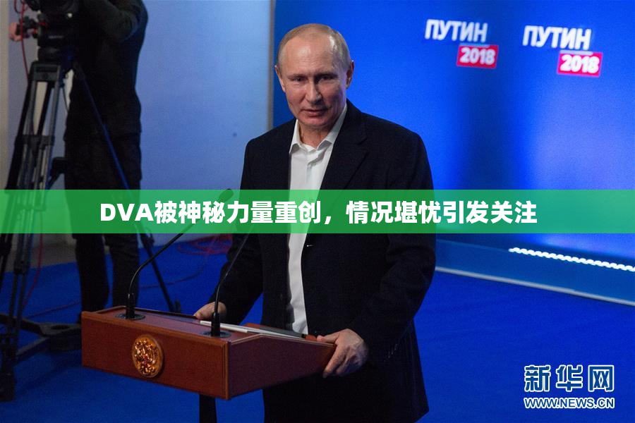 DVA被神秘力量重创，情况堪忧引发关注