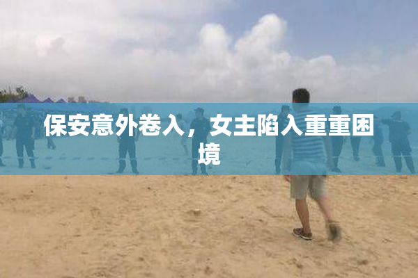 保安意外卷入，女主陷入重重困境