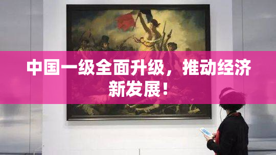 中国一级全面升级，推动经济新发展！