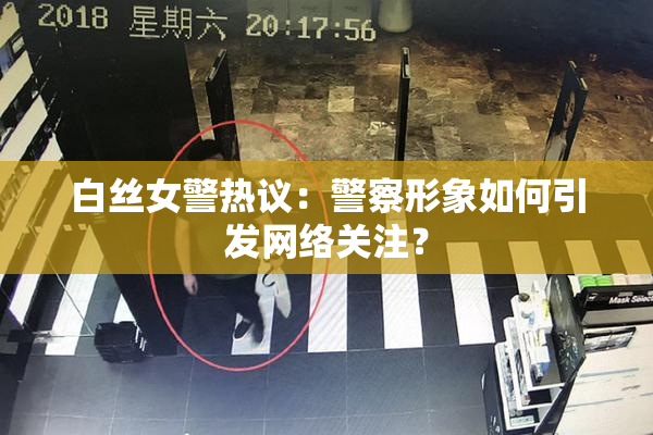 白丝女警热议：警察形象如何引发网络关注？