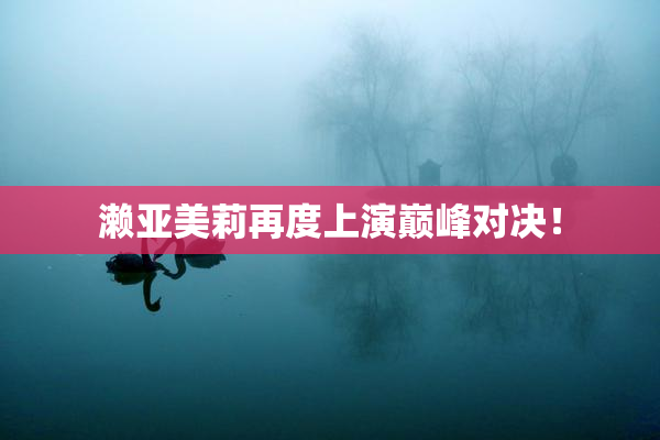 濑亚美莉再度上演巅峰对决！