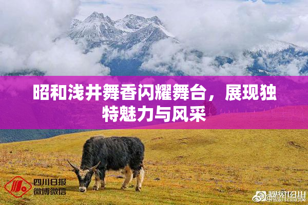 昭和浅井舞香闪耀舞台，展现独特魅力与风采