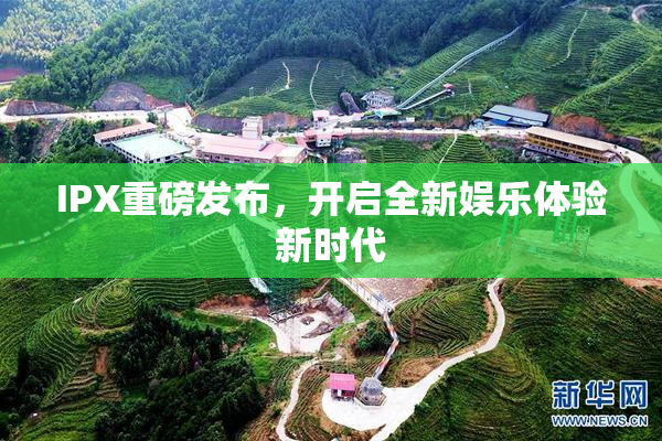 IPX重磅发布，开启全新娱乐体验新时代
