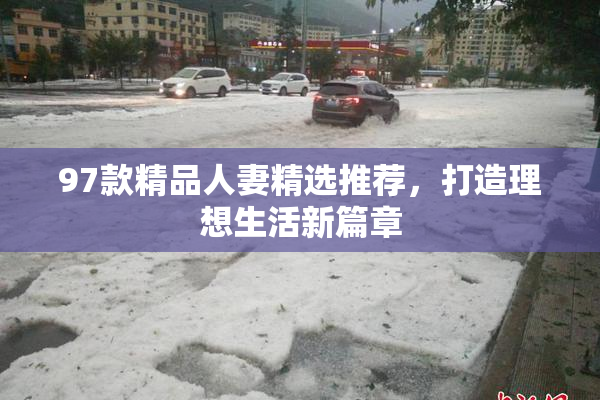 97款精品人妻精选推荐，打造理想生活新篇章
