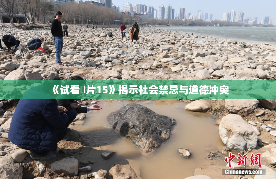 《试看婬片15》揭示社会禁忌与道德冲突