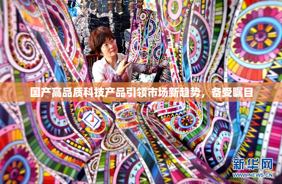 国产高品质科技产品引领市场新趋势，备受瞩目