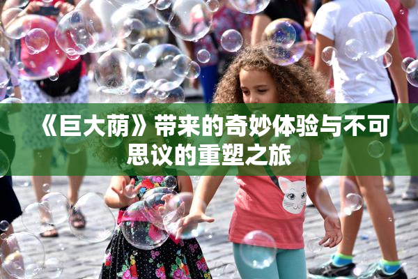 《巨大荫》带来的奇妙体验与不可思议的重塑之旅