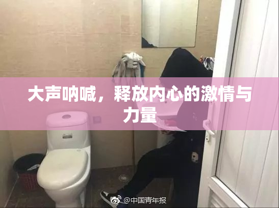 大声呐喊，释放内心的激情与力量