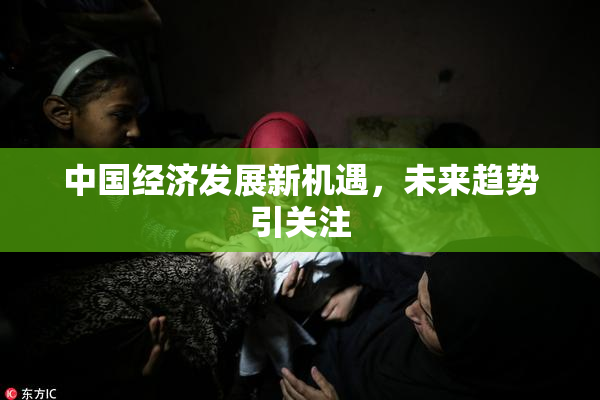 中国经济发展新机遇，未来趋势引关注