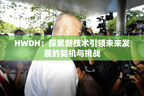 HWDH：探索新技术引领未来发展的契机与挑战