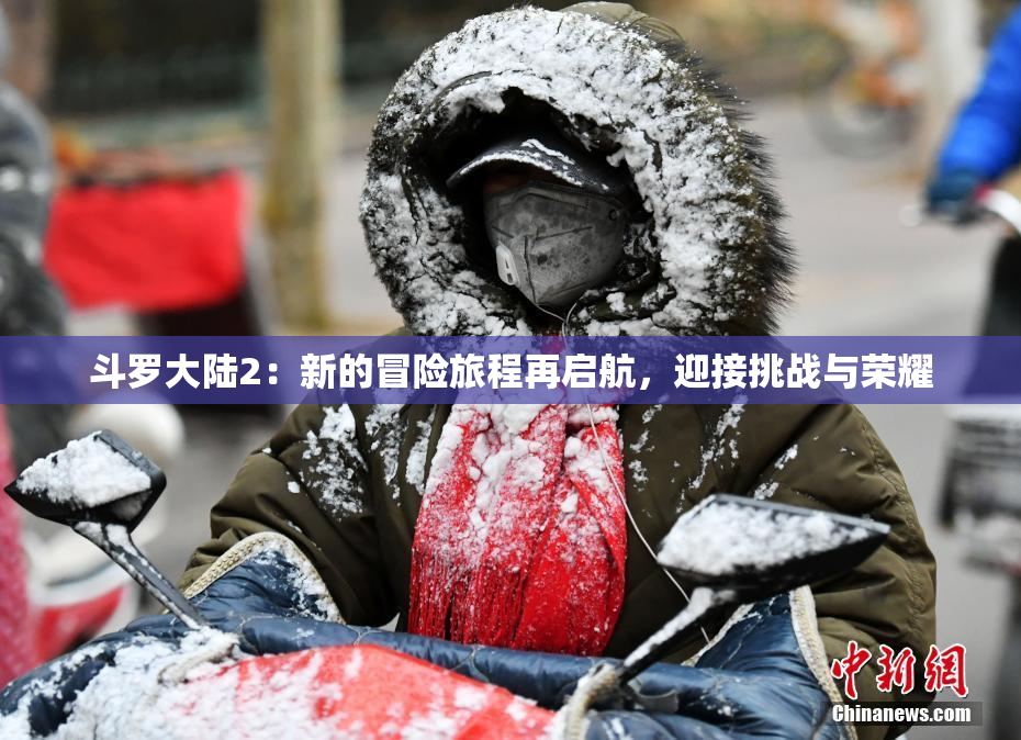 斗罗大陆2：新的冒险旅程再启航，迎接挑战与荣耀