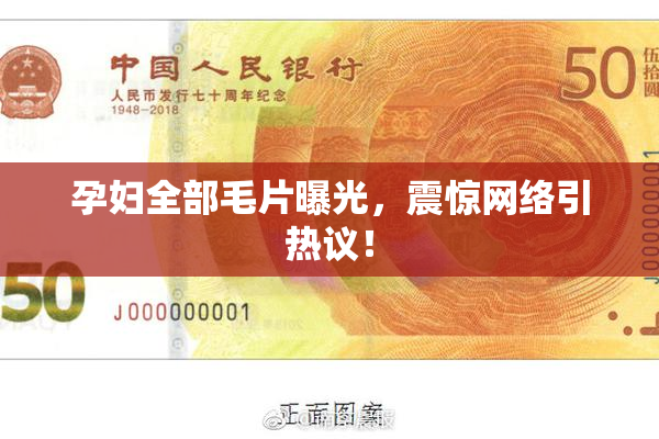 孕妇全部毛片曝光，震惊网络引热议！