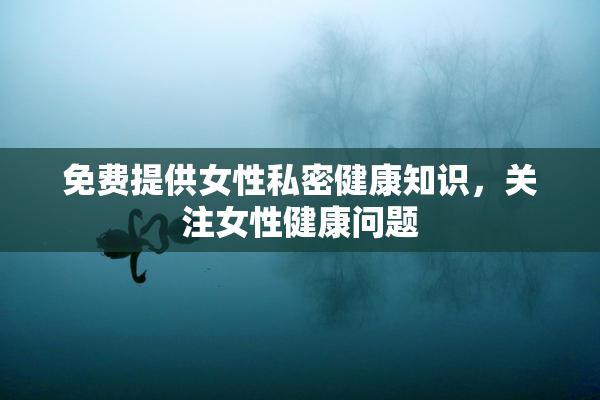 免费提供女性私密健康知识，关注女性健康问题