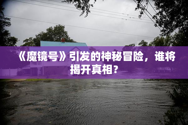《魔镜号》引发的神秘冒险，谁将揭开真相？