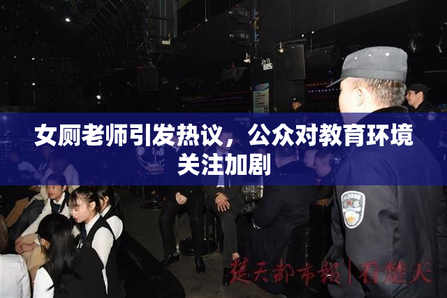女厕老师引发热议，公众对教育环境关注加剧