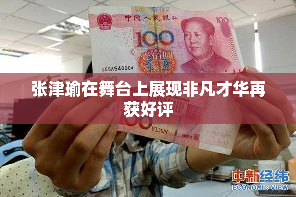 张津瑜在舞台上展现非凡才华再获好评