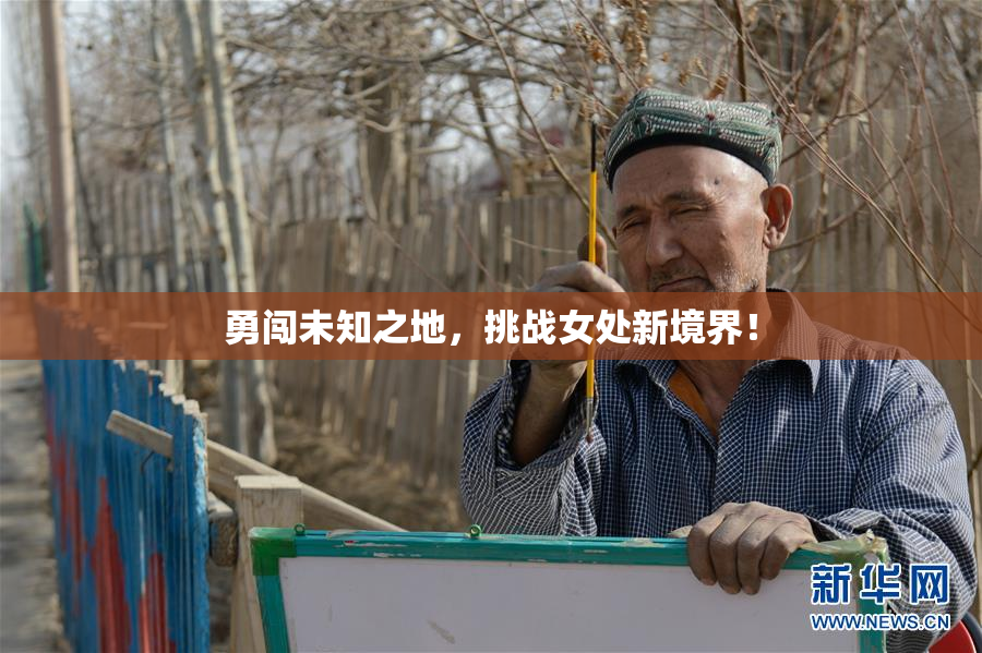 勇闯未知之地，挑战女处新境界！