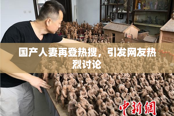国产人妻再登热搜，引发网友热烈讨论