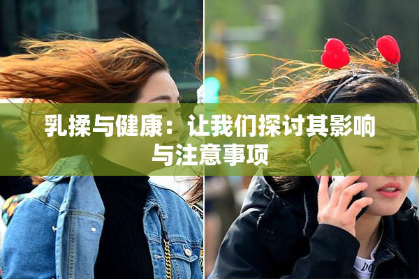 乳揉与健康：让我们探讨其影响与注意事项