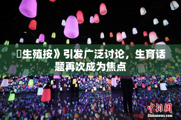 巜生殖按》引发广泛讨论，生育话题再次成为焦点